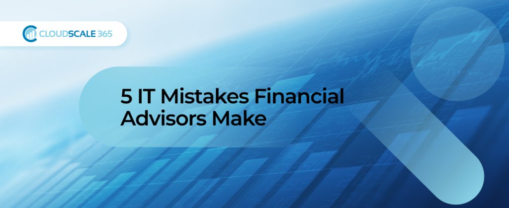 5 IT Mistakes Financial Advisors Make